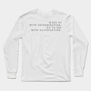 wake up with determination go to bed with satisfaction Long Sleeve T-Shirt